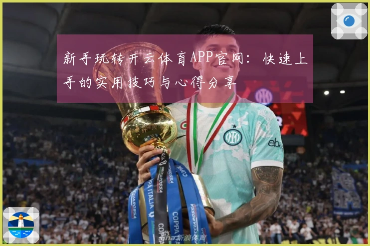 新手玩转开云体育APP官网：快速上手的实用技巧与心得分享