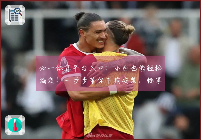 必一体育平台入口：小白也能轻松搞定！一步步带你下载安装，畅享海量精彩赛事！