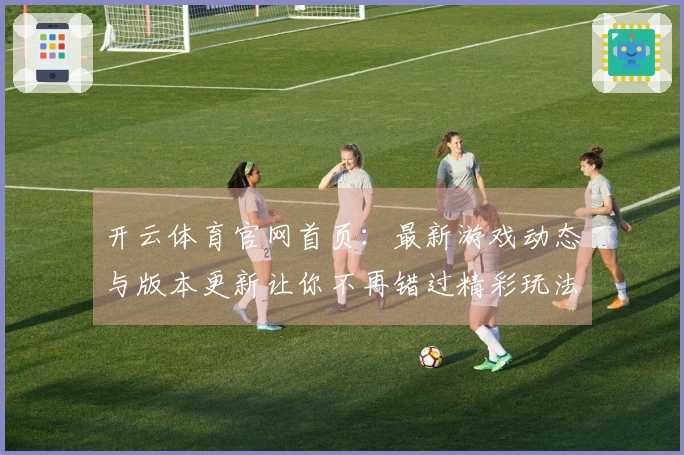 开云体育官网首页：最新游戏动态与版本更新让你不再错过精彩玩法
