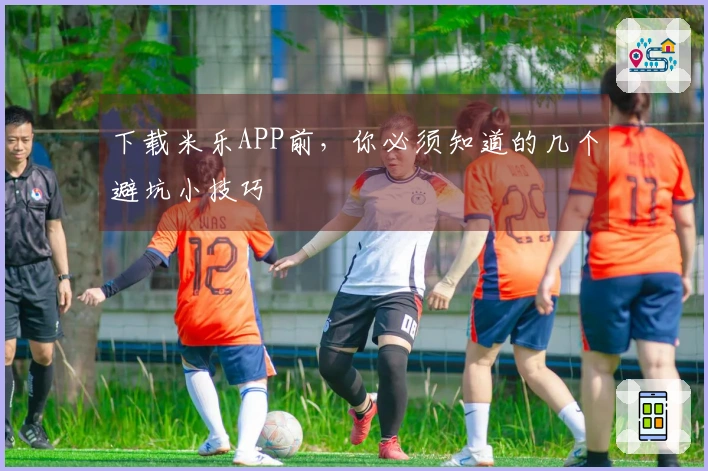 下载米乐APP前，你必须知道的几个避坑小技巧