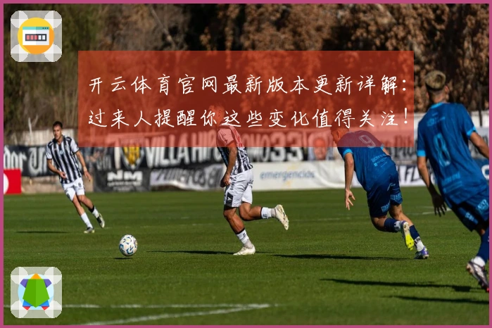 开云体育官网最新版本更新详解：过来人提醒你这些变化值得关注！