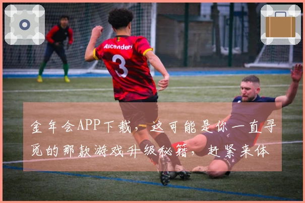 金年会APP下载，这可能是你一直寻觅的那款游戏升级秘籍，赶紧来体验！