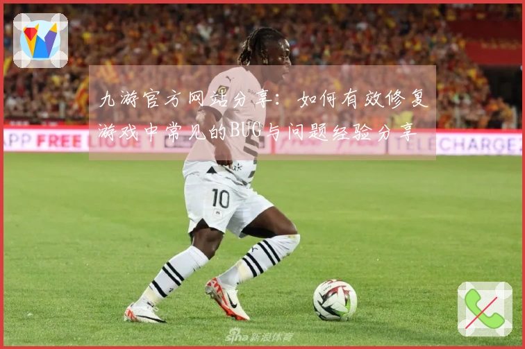 九游官方网站分享：如何有效修复游戏中常见的BUG与问题经验分享