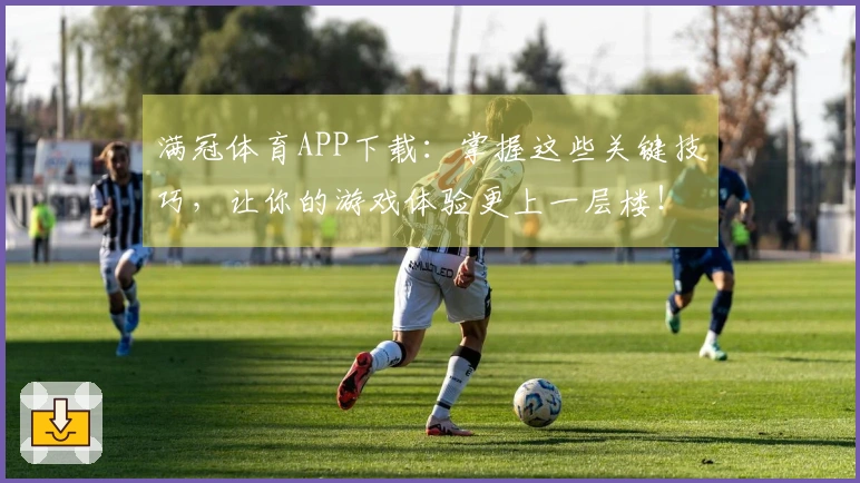 满冠体育APP下载：掌握这些关键技巧，让你的游戏体验更上一层楼！