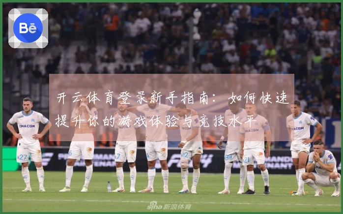 开云体育登录新手指南：如何快速提升你的游戏体验与竞技水平