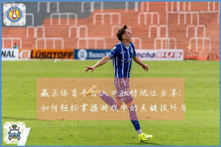 赢点体育平台入口独特玩法分享：如何轻松掌握游戏中的关键技巧与策略
