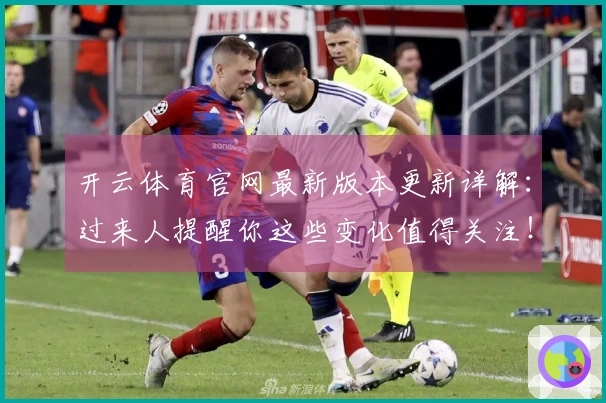 开云体育官网最新版本更新详解：过来人提醒你这些变化值得关注！