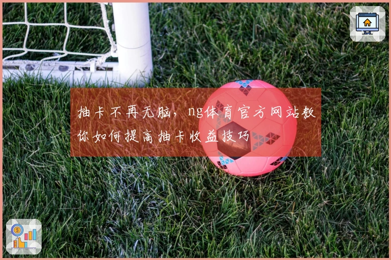 抽卡不再无脑，ng体育官方网站教你如何提高抽卡收益技巧