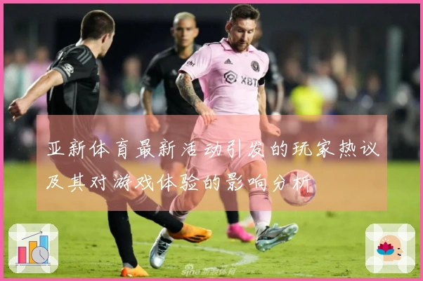 亚新体育最新活动引发的玩家热议及其对游戏体验的影响分析