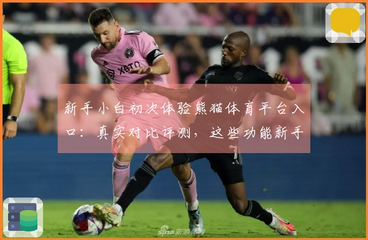 新手小白初次体验熊猫体育平台入口：真实对比评测，这些功能新手必知！