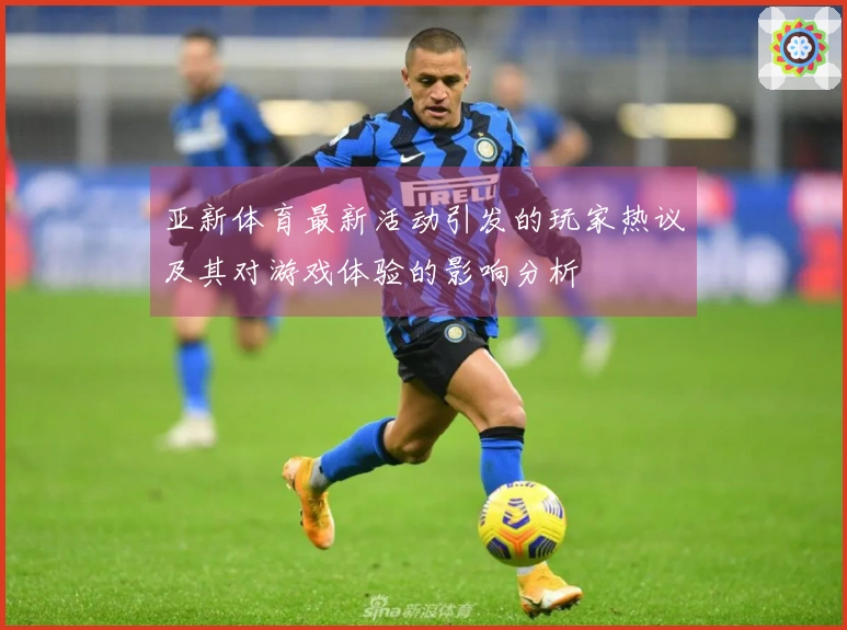 亚新体育最新活动引发的玩家热议及其对游戏体验的影响分析