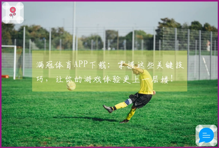 满冠体育APP下载：掌握这些关键技巧，让你的游戏体验更上一层楼！